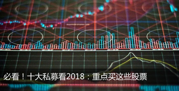 必看！十大私募看2018：重点买这些股票