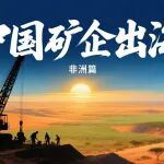 中国矿企出海丨从“丛林法则”到多元共生